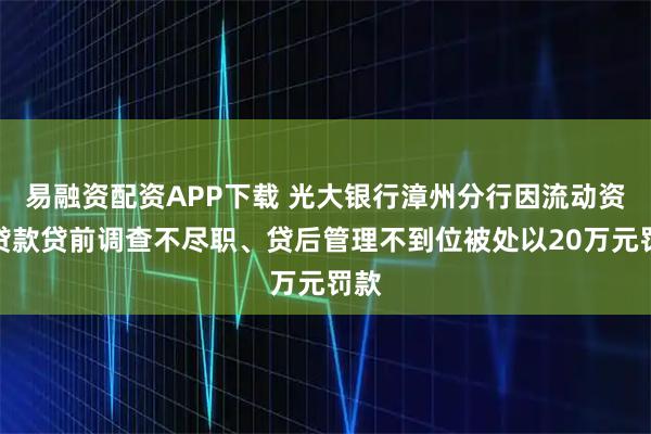易融资配资APP下载 光大银行漳州分行因流动资金贷款贷前调查不尽职、贷后管理不到位被处以20万元罚款
