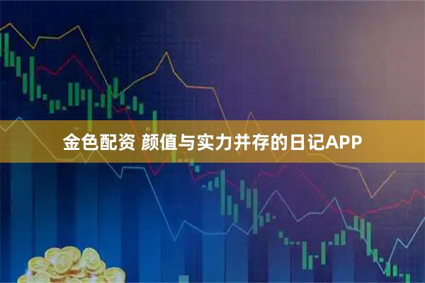 金色配资 颜值与实力并存的日记APP