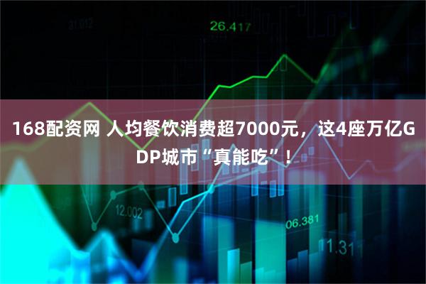 168配资网 人均餐饮消费超7000元，这4座万亿GDP城市“真能吃”！