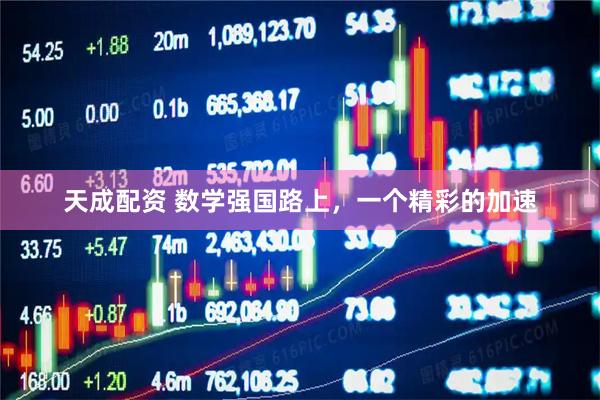 天成配资 数学强国路上，一个精彩的加速