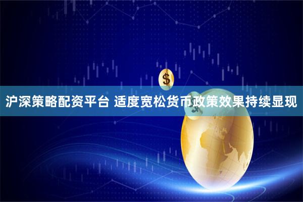 沪深策略配资平台 适度宽松货币政策效果持续显现