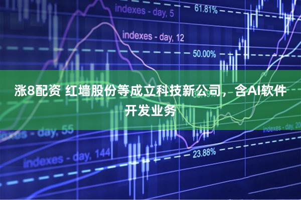 涨8配资 红墙股份等成立科技新公司，含AI软件开发业务